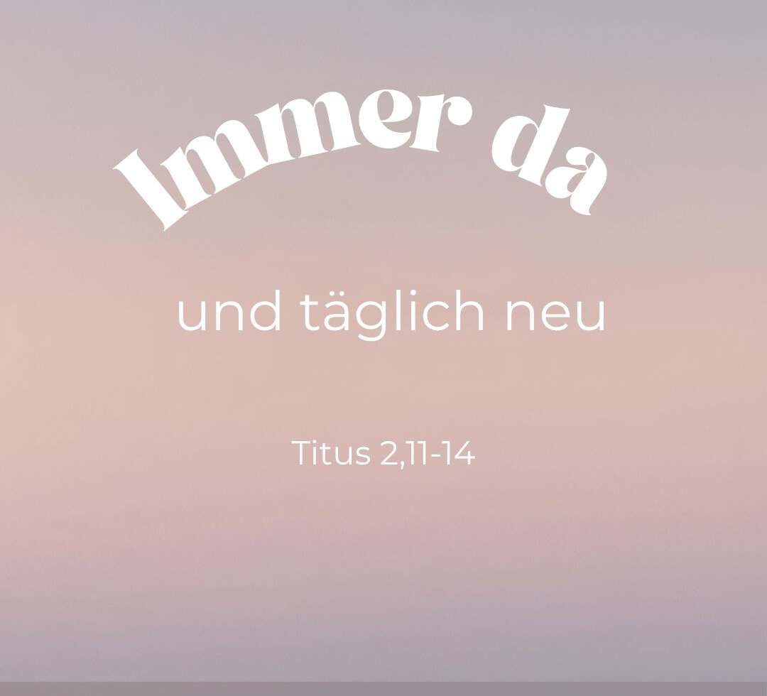 Immer da und täglich neu (Titus 2, 11-14)